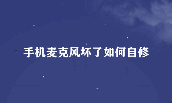 手机麦克风坏了如何自修