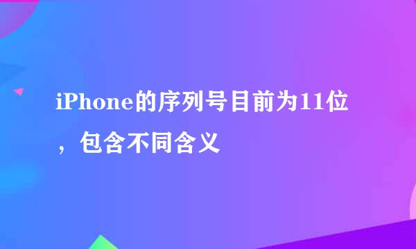iPhone的序列号目前为11位，包含不同含义