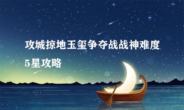 攻城掠地玉玺争夺战战神难度5星攻略