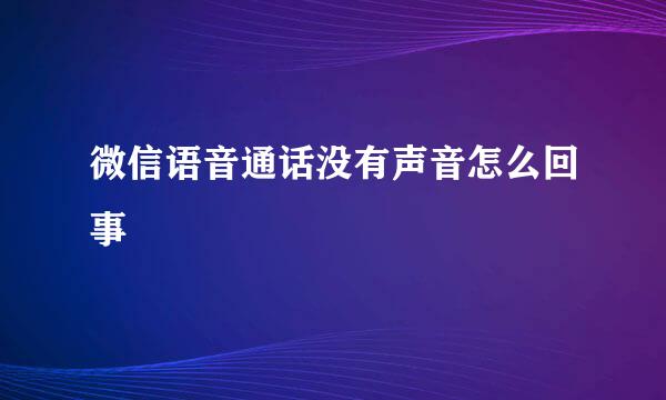 微信语音通话没有声音怎么回事