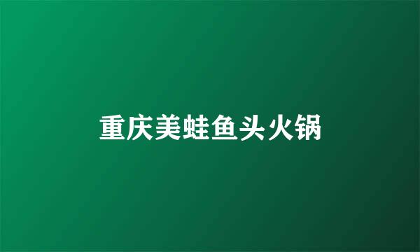 重庆美蛙鱼头火锅