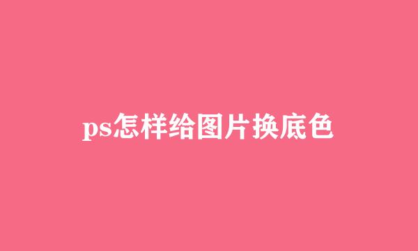 ps怎样给图片换底色