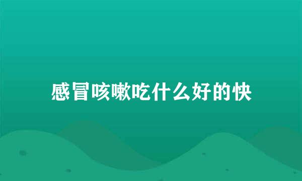 感冒咳嗽吃什么好的快