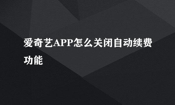 爱奇艺APP怎么关闭自动续费功能