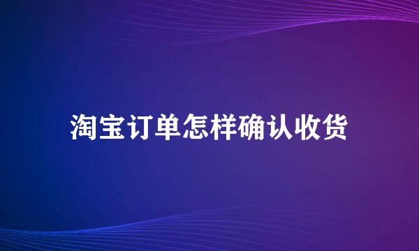 淘宝订单怎样确认收货