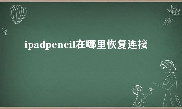 ipadpencil在哪里恢复连接