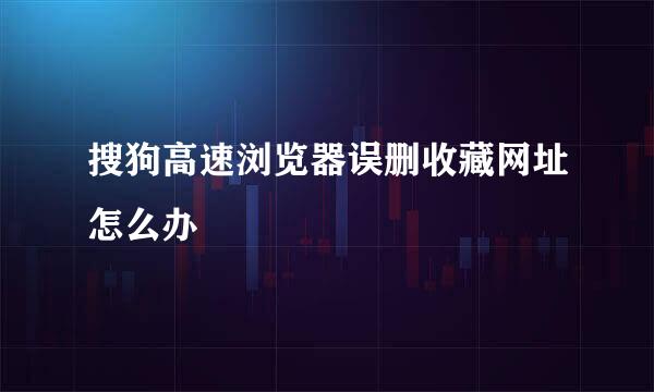 搜狗高速浏览器误删收藏网址怎么办