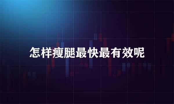 怎样瘦腿最快最有效呢