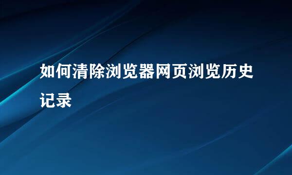 如何清除浏览器网页浏览历史记录