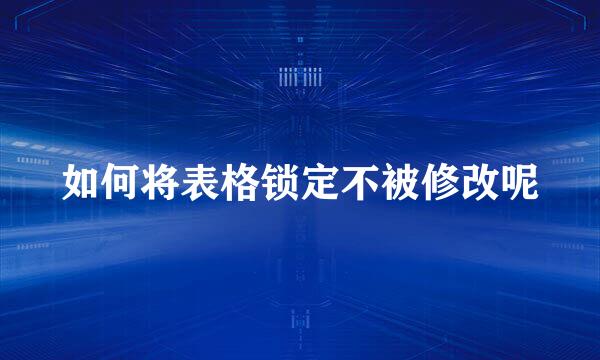 如何将表格锁定不被修改呢
