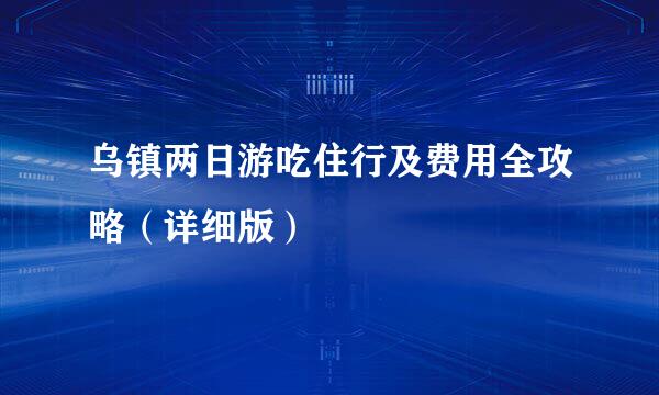 乌镇两日游吃住行及费用全攻略（详细版）