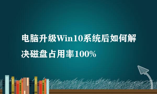 电脑升级Win10系统后如何解决磁盘占用率100%