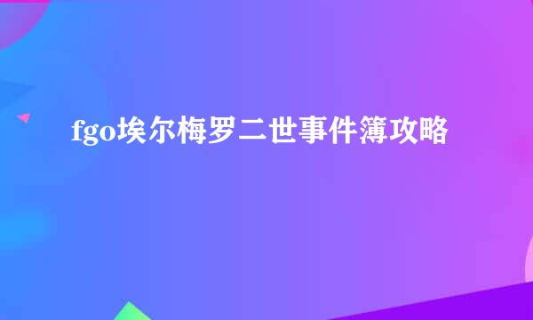 fgo埃尔梅罗二世事件簿攻略