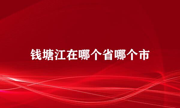 钱塘江在哪个省哪个市