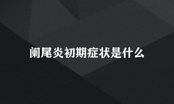 阑尾炎初期症状是什么