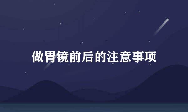 做胃镜前后的注意事项