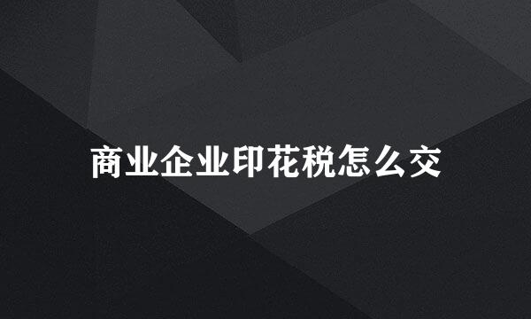 商业企业印花税怎么交