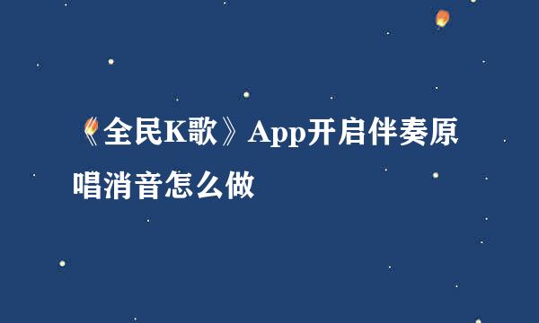 《全民K歌》App开启伴奏原唱消音怎么做