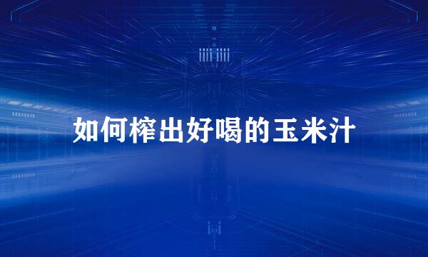 如何榨出好喝的玉米汁