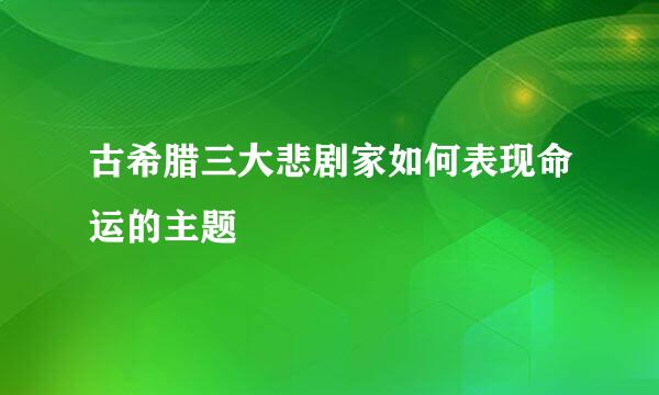 古希腊三大悲剧家如何表现命运的主题