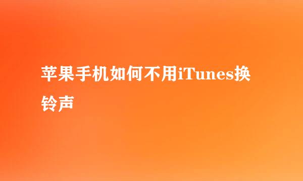 苹果手机如何不用iTunes换铃声