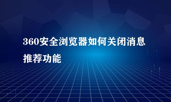 360安全浏览器如何关闭消息推荐功能