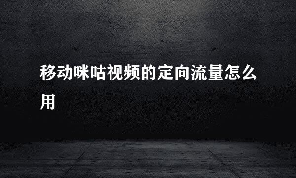 移动咪咕视频的定向流量怎么用