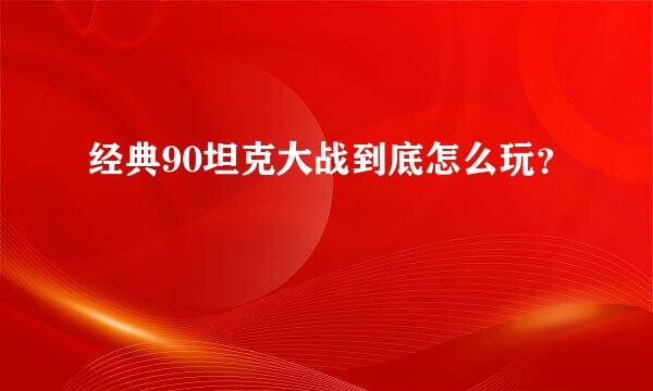 经典90坦克大战到底怎么玩？