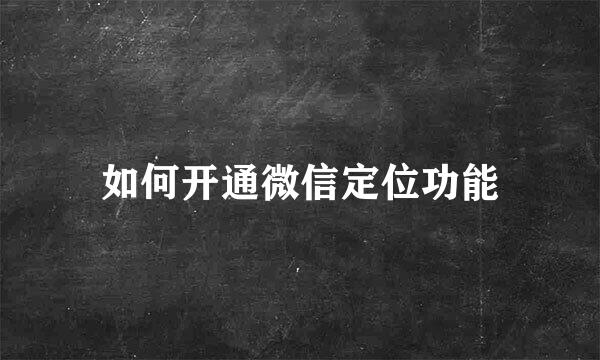 如何开通微信定位功能
