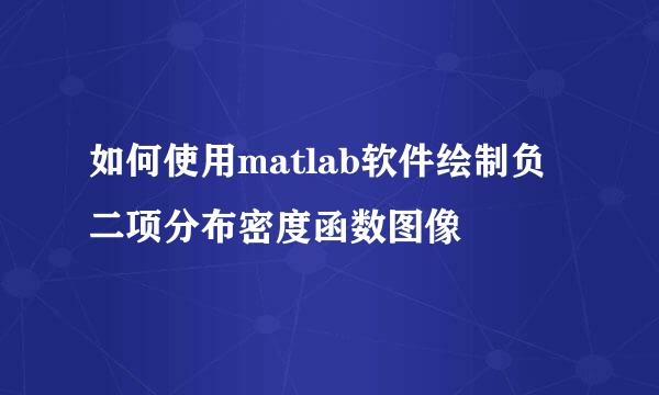 如何使用matlab软件绘制负二项分布密度函数图像