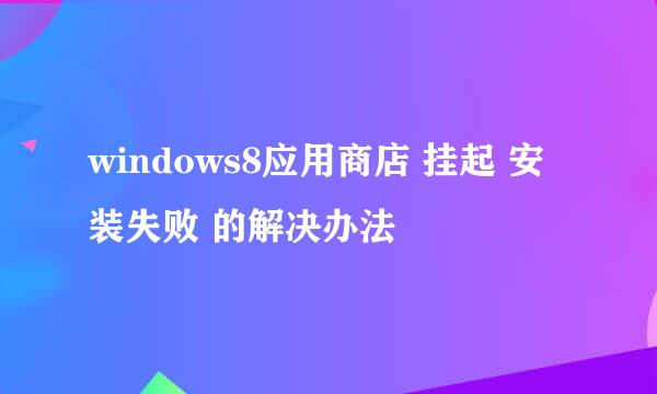 windows8应用商店 挂起 安装失败 的解决办法