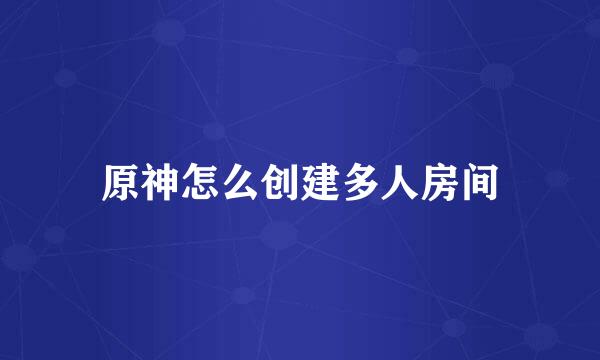 原神怎么创建多人房间