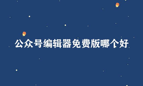 公众号编辑器免费版哪个好