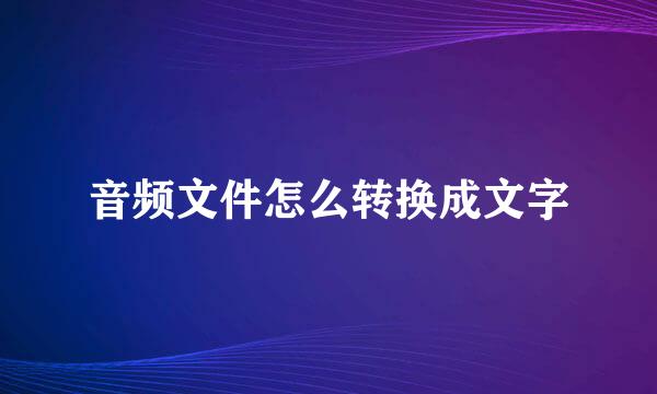 音频文件怎么转换成文字