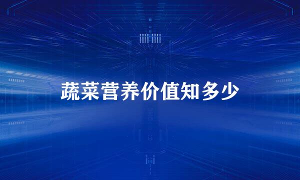 蔬菜营养价值知多少