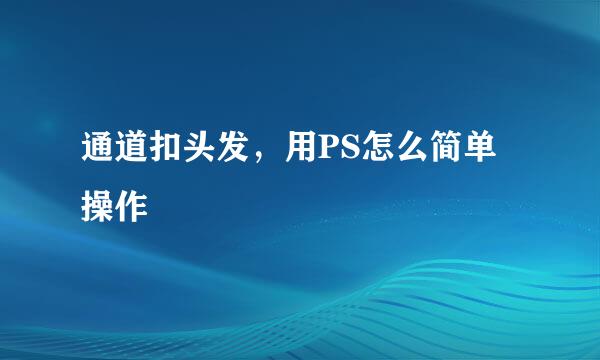 通道扣头发，用PS怎么简单操作