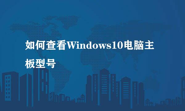 如何查看Windows10电脑主板型号