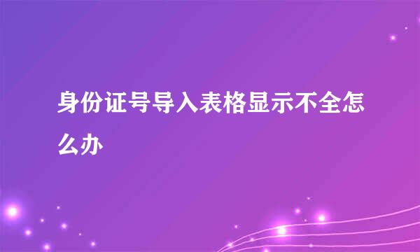 身份证号导入表格显示不全怎么办