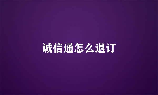 诚信通怎么退订