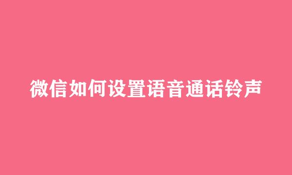 微信如何设置语音通话铃声