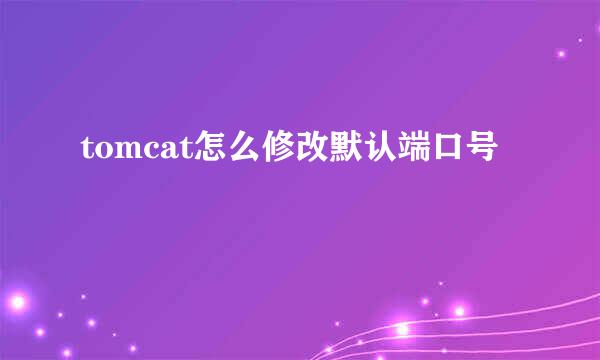 tomcat怎么修改默认端口号