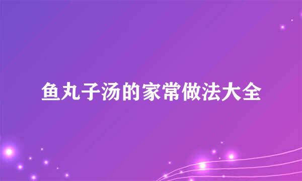 鱼丸子汤的家常做法大全