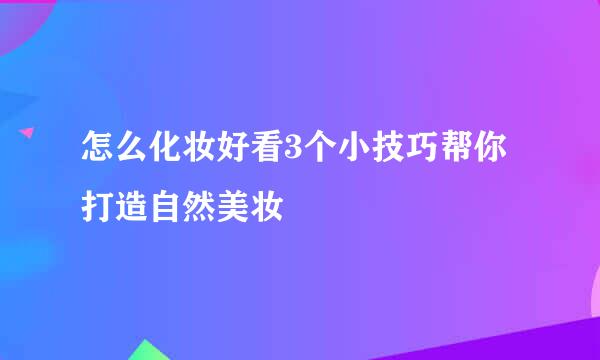 怎么化妆好看3个小技巧帮你打造自然美妆