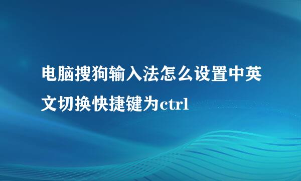 电脑搜狗输入法怎么设置中英文切换快捷键为ctrl
