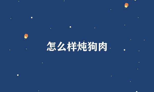 怎么样炖狗肉