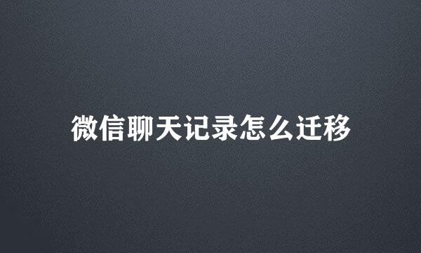 微信聊天记录怎么迁移