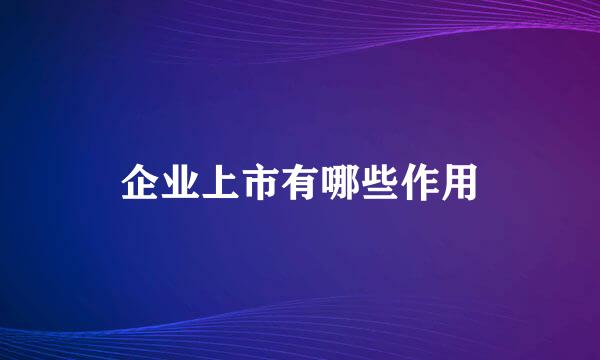 企业上市有哪些作用