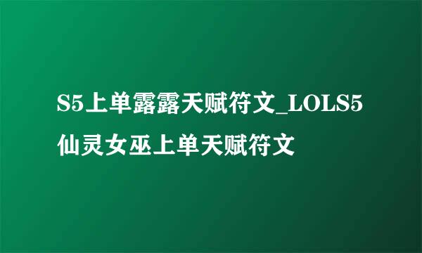 S5上单露露天赋符文_LOLS5仙灵女巫上单天赋符文