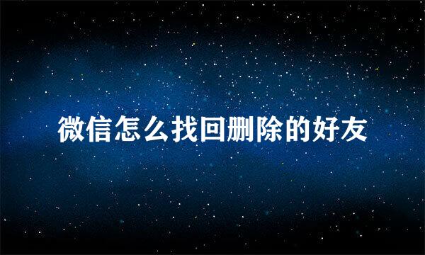 微信怎么找回删除的好友