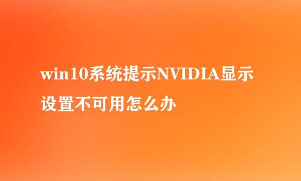 win10系统提示NVIDIA显示设置不可用怎么办